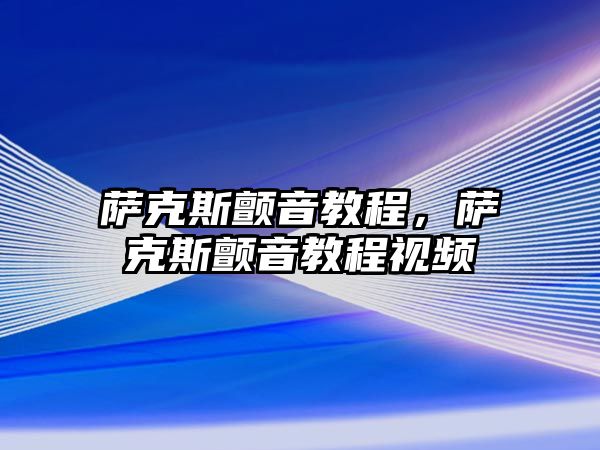 薩克斯顫音教程，薩克斯顫音教程視頻