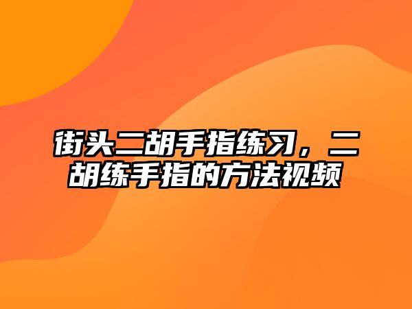 街頭二胡手指練習(xí)，二胡練手指的方法視頻