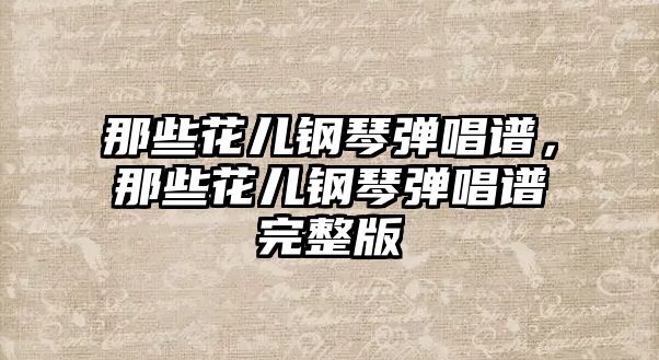 那些花兒鋼琴彈唱譜，那些花兒鋼琴彈唱譜完整版