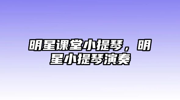 明星課堂小提琴，明星小提琴演奏