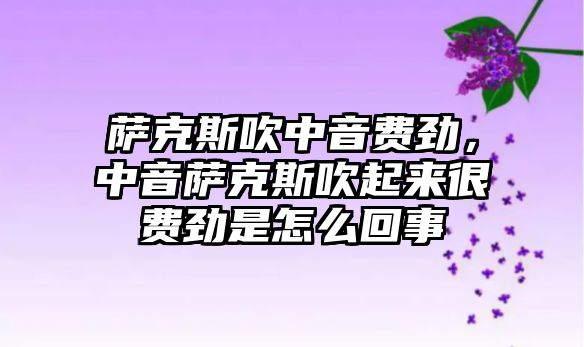 薩克斯吹中音費勁，中音薩克斯吹起來很費勁是怎么回事