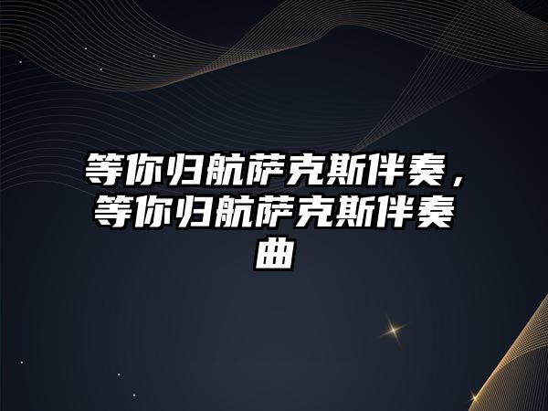 等你歸航薩克斯伴奏，等你歸航薩克斯伴奏曲