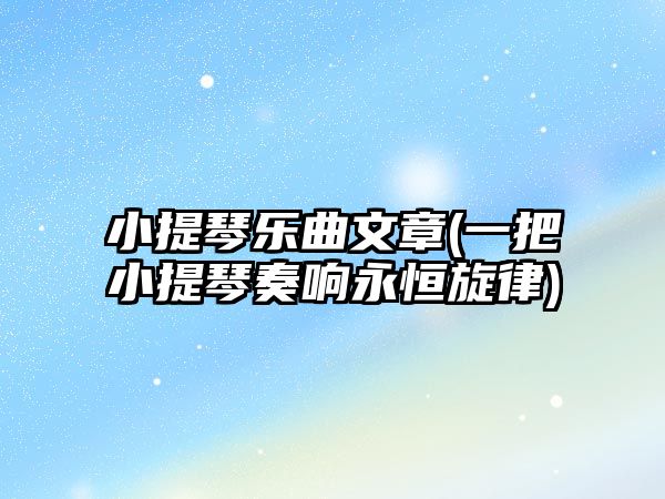 小提琴樂曲文章(一把小提琴奏響永恒旋律)