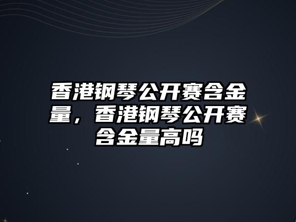 香港鋼琴公開賽含金量，香港鋼琴公開賽含金量高嗎