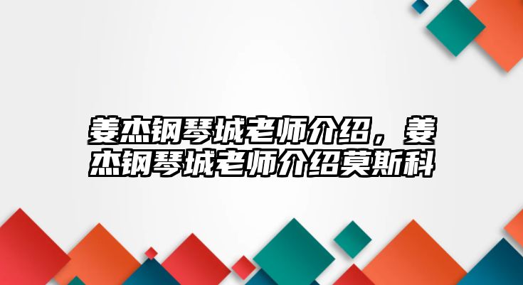 姜杰鋼琴城老師介紹，姜杰鋼琴城老師介紹莫斯科