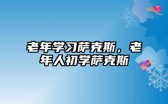 老年學習薩克斯，老年人初學薩克斯