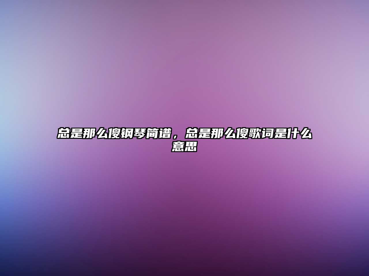 總是那么傻鋼琴簡譜，總是那么傻歌詞是什么意思