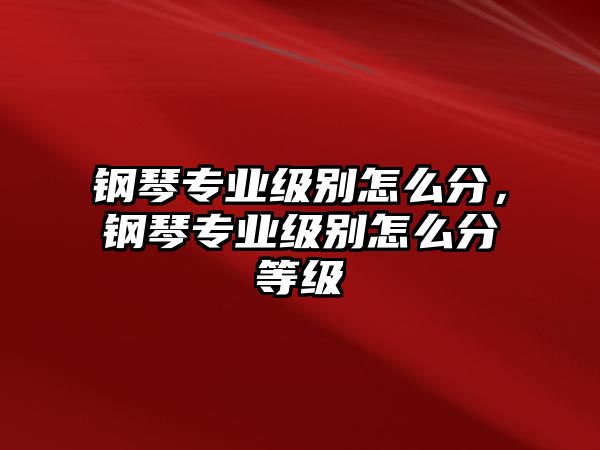 鋼琴專業級別怎么分，鋼琴專業級別怎么分等級