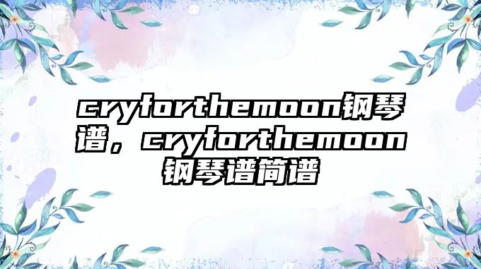 cryforthemoon鋼琴譜，cryforthemoon鋼琴譜簡譜