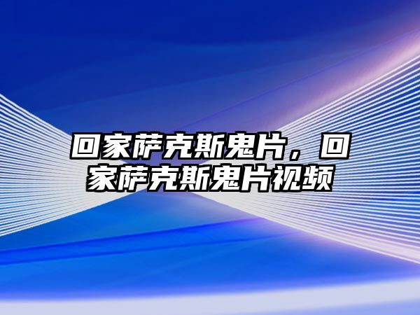 回家薩克斯鬼片，回家薩克斯鬼片視頻