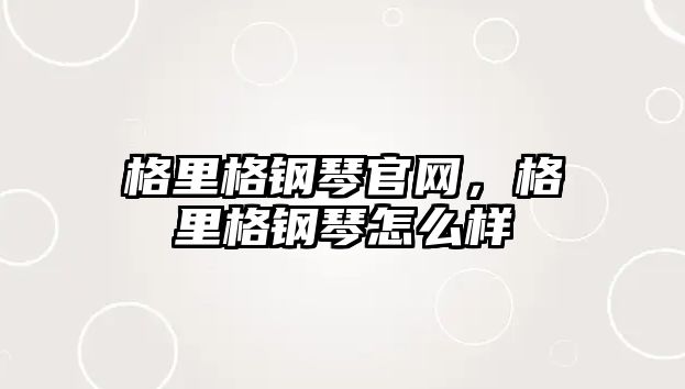 格里格鋼琴官網(wǎng)，格里格鋼琴怎么樣