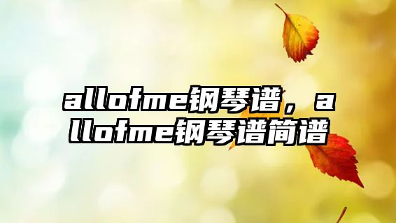 allofme鋼琴譜，allofme鋼琴譜簡譜