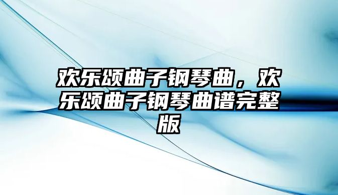 歡樂頌曲子鋼琴曲，歡樂頌曲子鋼琴曲譜完整版