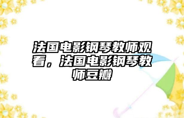 法國電影鋼琴教師觀看，法國電影鋼琴教師豆瓣