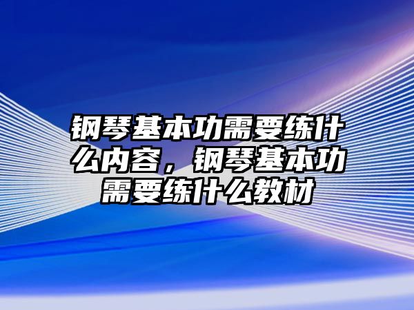 鋼琴基本功需要練什么內(nèi)容，鋼琴基本功需要練什么教材