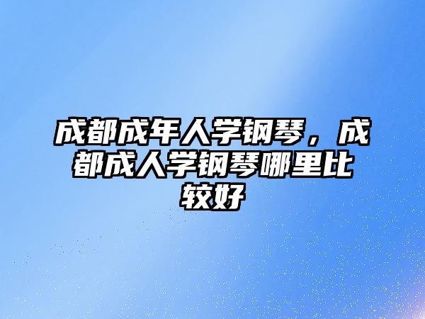 成都成年人學鋼琴，成都成人學鋼琴哪里比較好