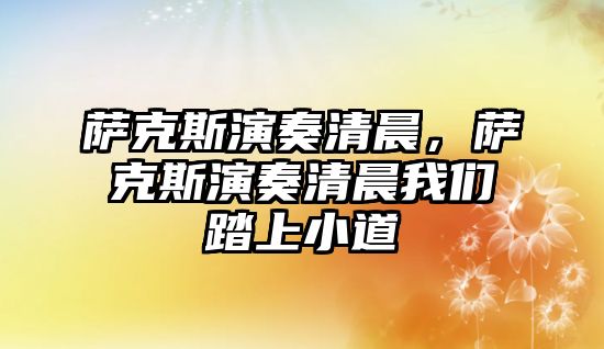 薩克斯演奏清晨，薩克斯演奏清晨我們踏上小道