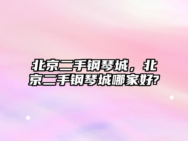 北京二手鋼琴城，北京二手鋼琴城哪家好?