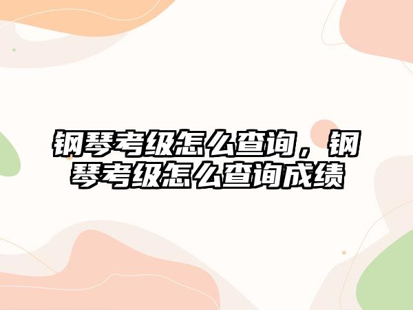 鋼琴考級怎么查詢，鋼琴考級怎么查詢成績