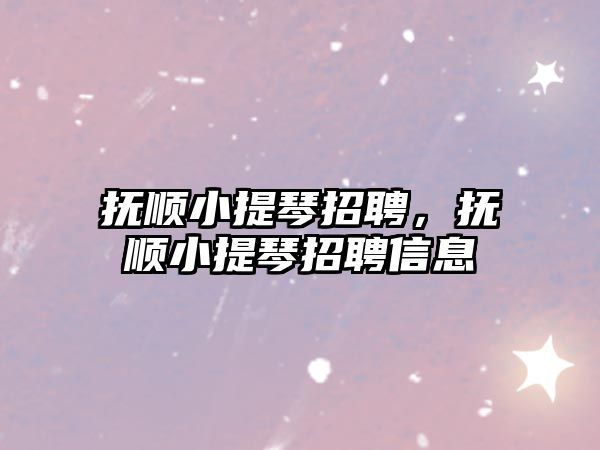 撫順小提琴招聘，撫順小提琴招聘信息