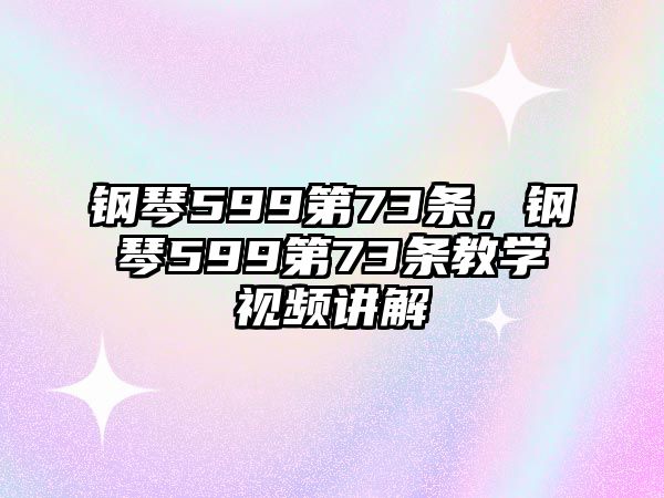 鋼琴599第73條，鋼琴599第73條教學視頻講解