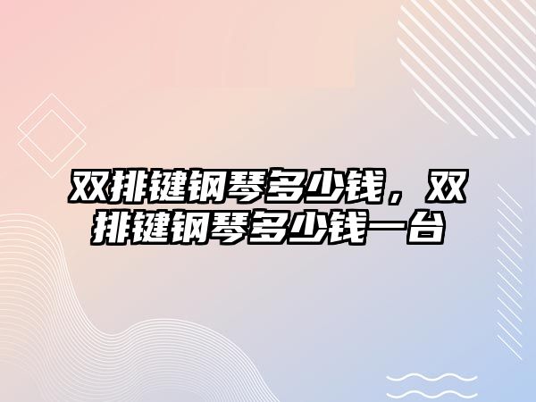 雙排鍵鋼琴多少錢，雙排鍵鋼琴多少錢一臺(tái)