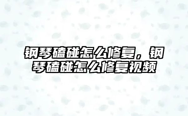 鋼琴磕碰怎么修復，鋼琴磕碰怎么修復視頻