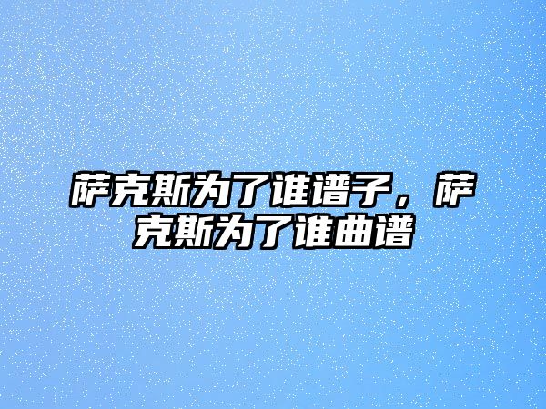 薩克斯為了誰譜子，薩克斯為了誰曲譜