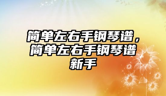 簡單左右手鋼琴譜，簡單左右手鋼琴譜新手