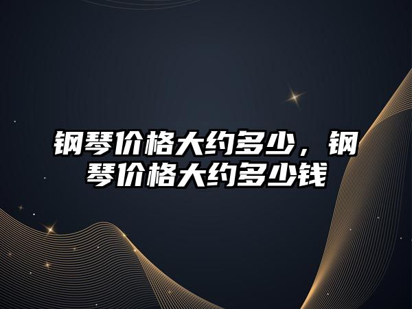 鋼琴價格大約多少，鋼琴價格大約多少錢