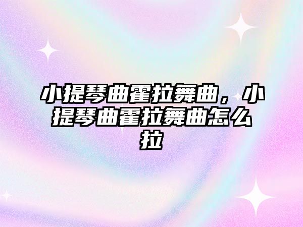 小提琴曲霍拉舞曲，小提琴曲霍拉舞曲怎么拉