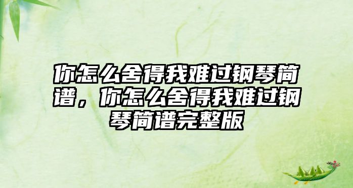 你怎么舍得我難過鋼琴簡譜，你怎么舍得我難過鋼琴簡譜完整版