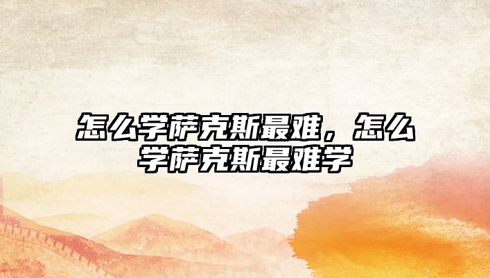 怎么學薩克斯最難，怎么學薩克斯最難學