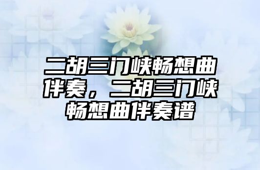 二胡三門峽暢想曲伴奏，二胡三門峽暢想曲伴奏譜