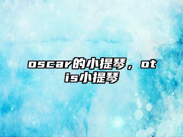 oscar的小提琴，otis小提琴