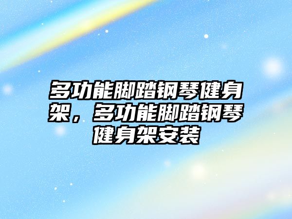 多功能腳踏鋼琴健身架，多功能腳踏鋼琴健身架安裝