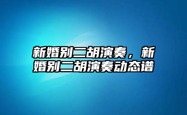 新婚別二胡演奏，新婚別二胡演奏動態譜