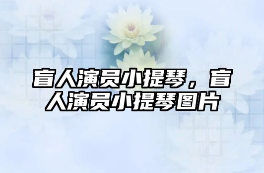 盲人演員小提琴，盲人演員小提琴圖片