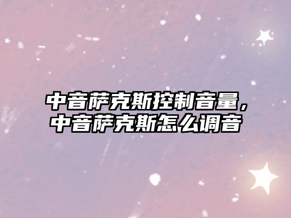 中音薩克斯控制音量，中音薩克斯怎么調音