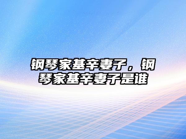 鋼琴家基辛妻子，鋼琴家基辛妻子是誰