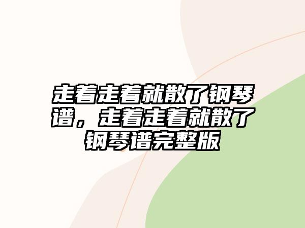 走著走著就散了鋼琴譜，走著走著就散了鋼琴譜完整版