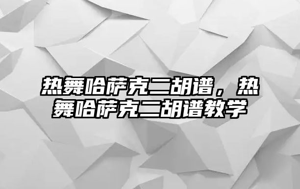 熱舞哈薩克二胡譜，熱舞哈薩克二胡譜教學(xué)