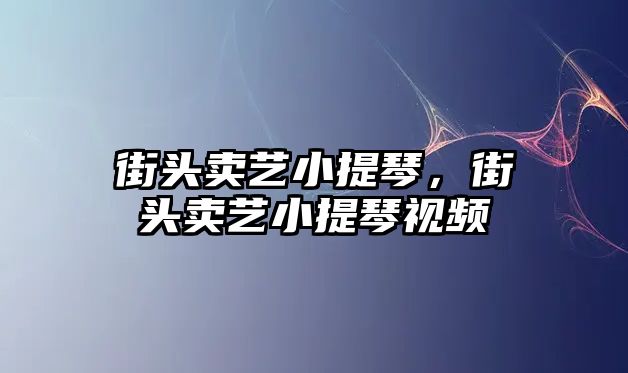 街頭賣藝小提琴，街頭賣藝小提琴視頻