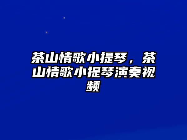 茶山情歌小提琴，茶山情歌小提琴演奏視頻