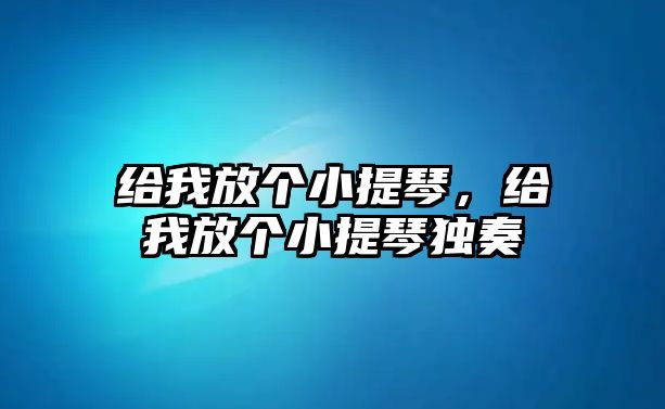 給我放個小提琴，給我放個小提琴獨奏