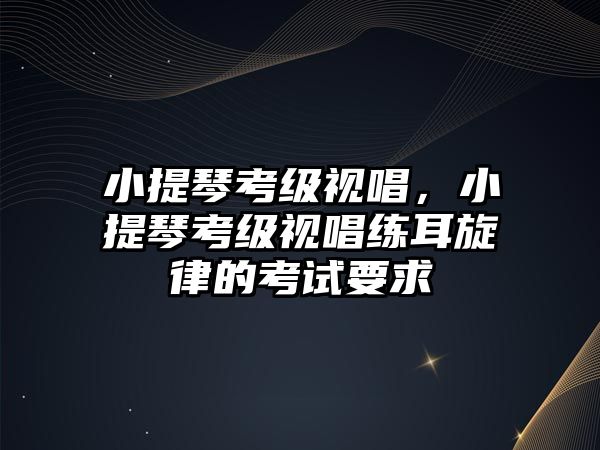 小提琴考級視唱，小提琴考級視唱練耳旋律的考試要求