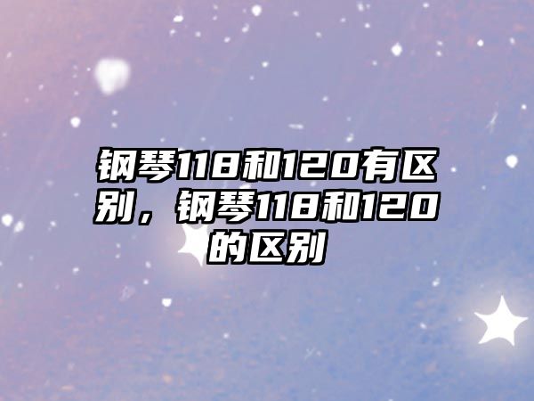 鋼琴118和120有區(qū)別，鋼琴118和120的區(qū)別