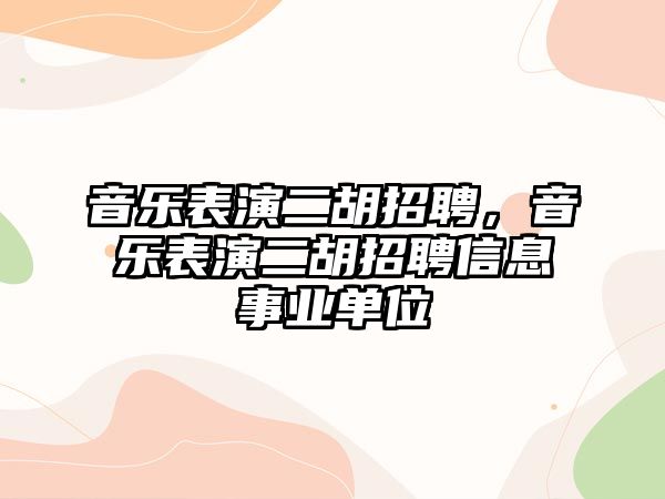 音樂表演二胡招聘，音樂表演二胡招聘信息事業單位