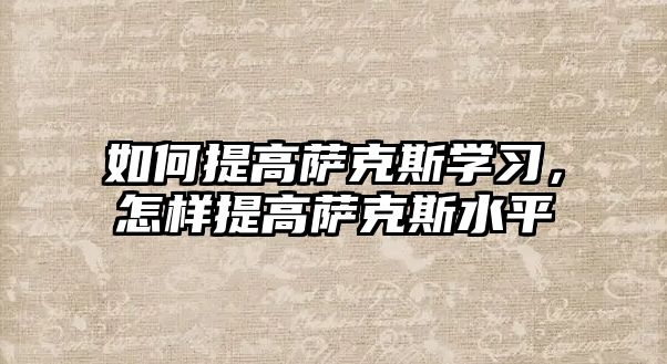 如何提高薩克斯學習，怎樣提高薩克斯水平