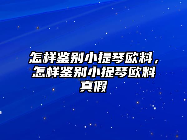 怎樣鑒別小提琴歐料，怎樣鑒別小提琴歐料真假